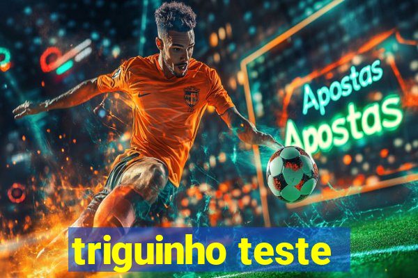 triguinho teste